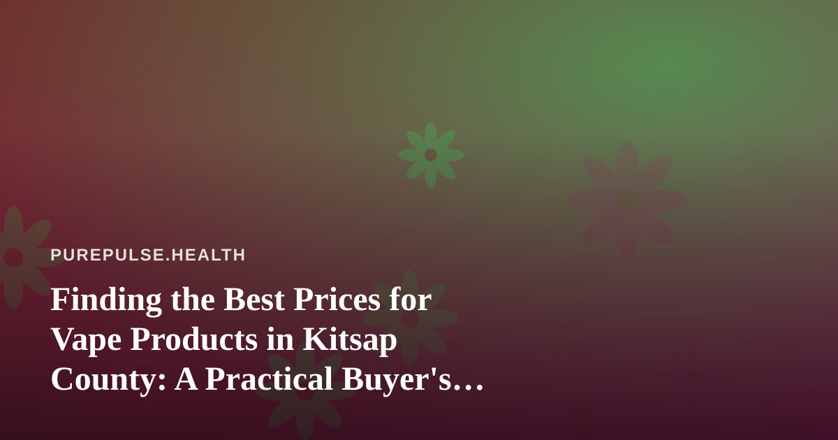 Finding the Best Prices for Vape Products in Kitsap County: A Practical Buyer’s Guide
