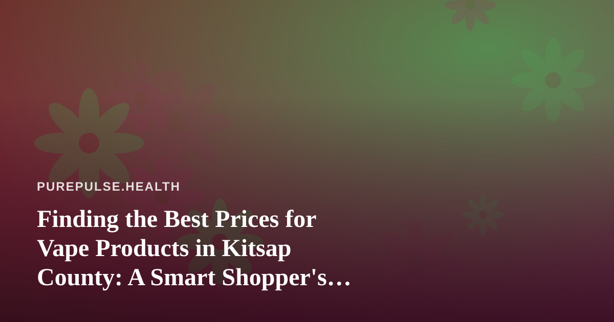 Finding the Best Prices for Vape Products in Kitsap County: A Smart Shopper’s Guide