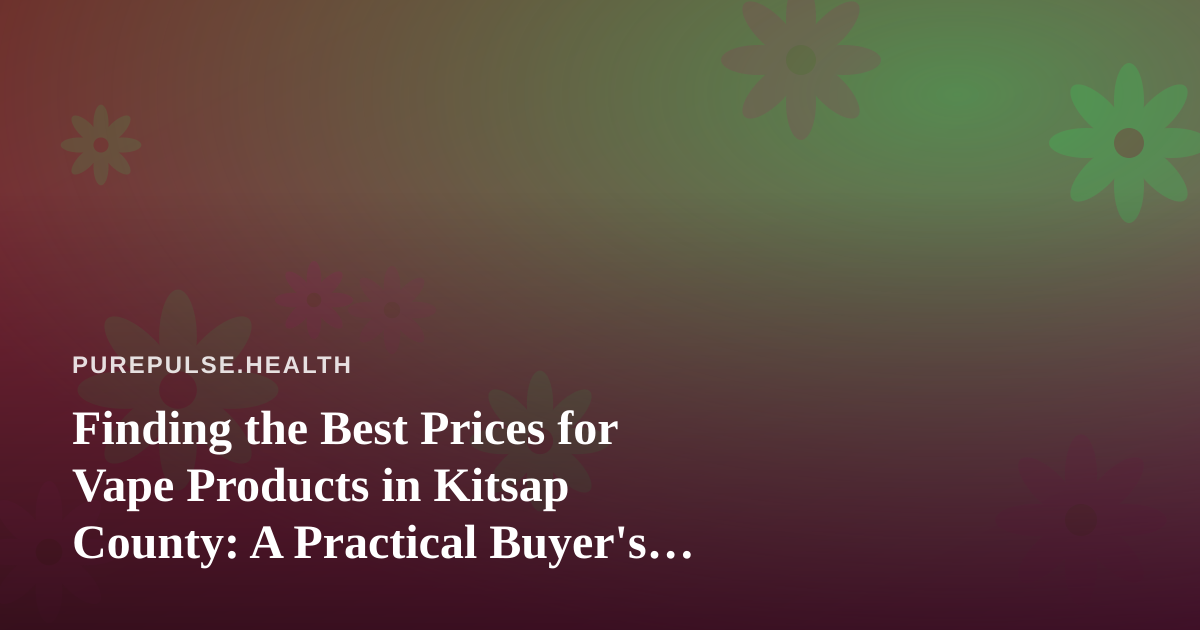 Finding the Best Prices for Vape Products in Kitsap County: A Practical Buyer’s Guide