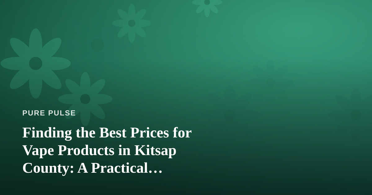 Finding the Best Prices for Vape Products in Kitsap County: A Practical Wellness-Minded Guide