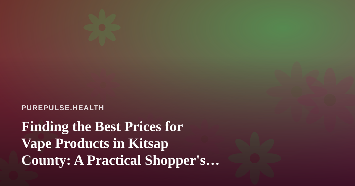 Finding the Best Prices for Vape Products in Kitsap County: A Practical Shopper’s Guide