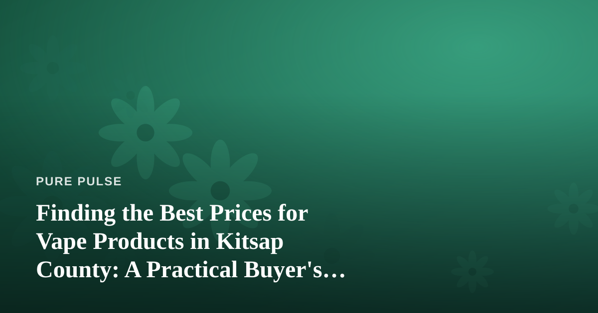 Finding the Best Prices for Vape Products in Kitsap County: A Practical Buyer’s Guide