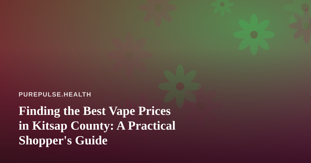 Finding the Best Vape Prices in Kitsap County: A Practical Shopper’s Guide