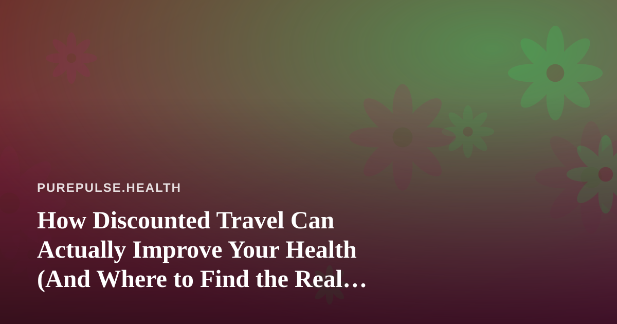 How Discounted Travel Can Actually Improve Your Health (And Where to Find the Real Deals)