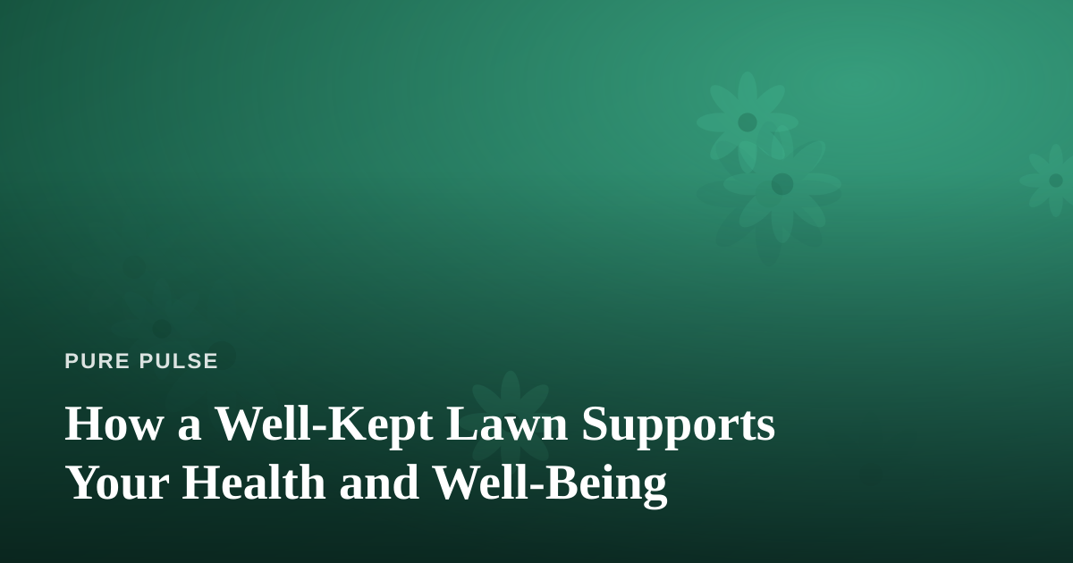 How a Well-Kept Lawn Supports Your Health and Well-Being
