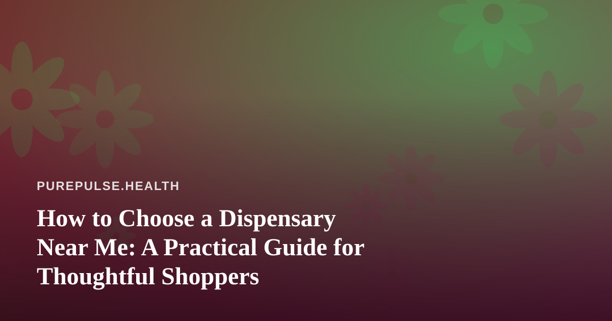 How to Choose a Dispensary Near Me: A Practical Guide for Thoughtful Shoppers
