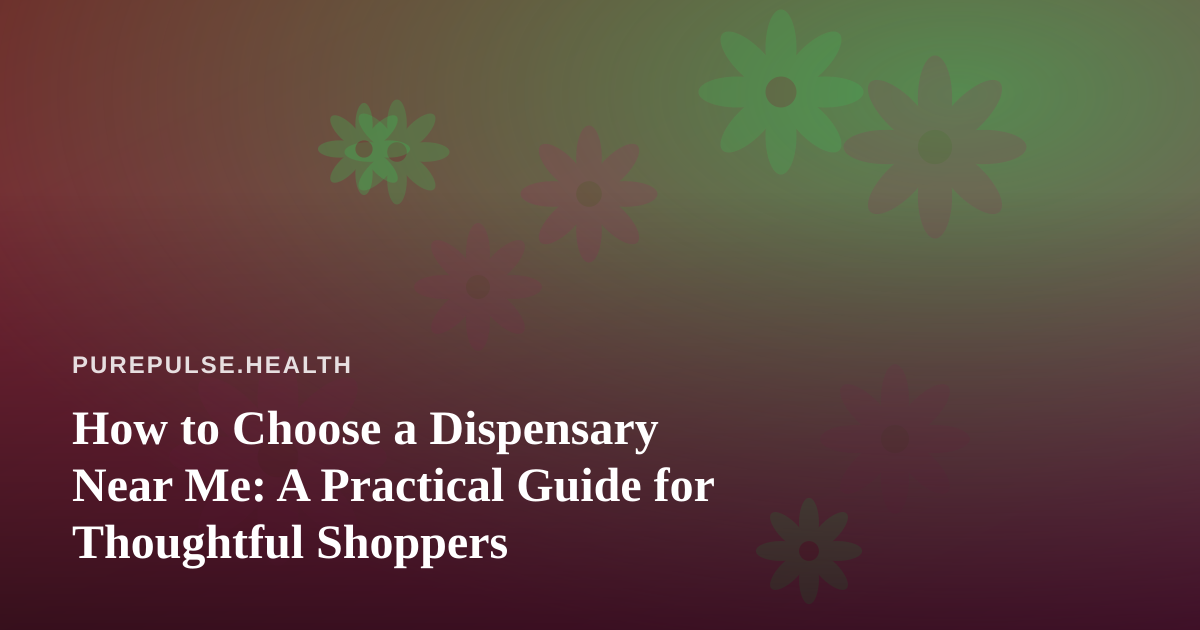 How to Choose a Dispensary Near Me: A Practical Guide for Thoughtful Shoppers