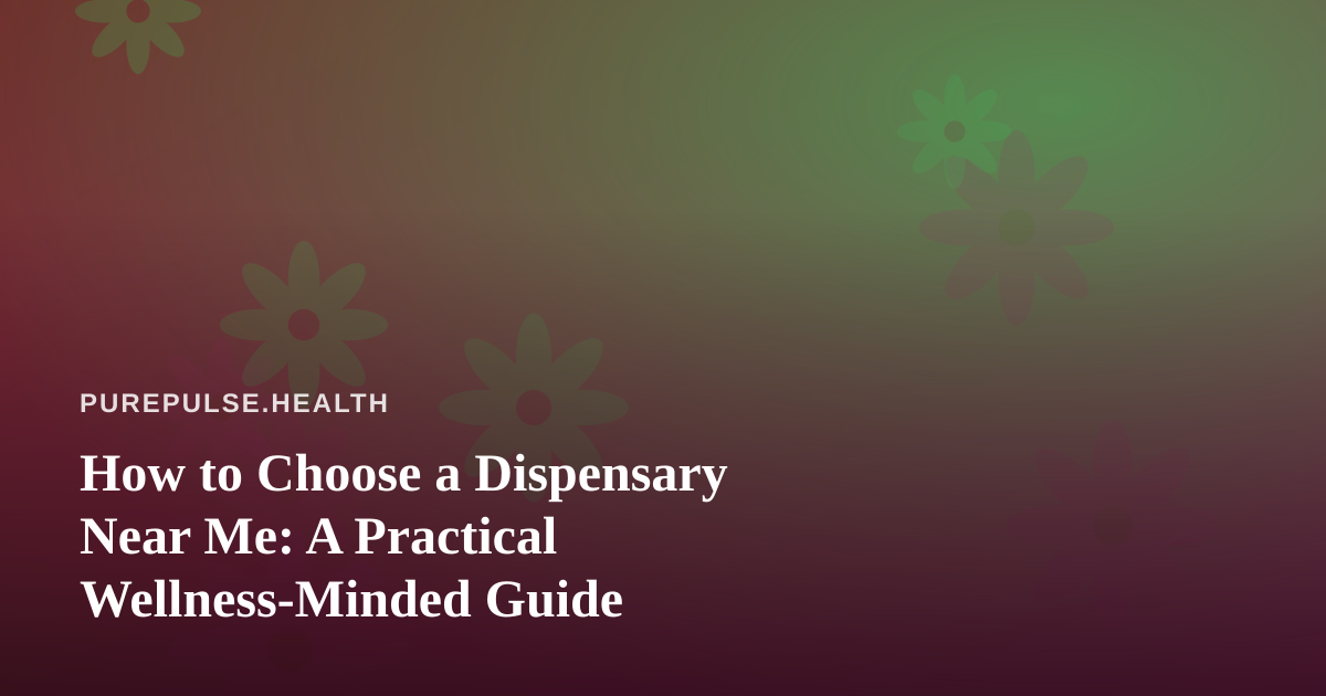 How to Choose a Dispensary Near Me: A Practical Wellness-Minded Guide