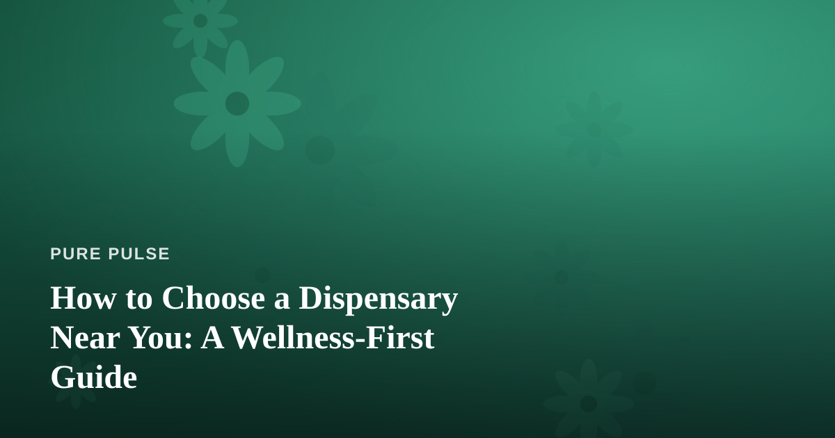 How to Choose a Dispensary Near You: A Wellness-First Guide