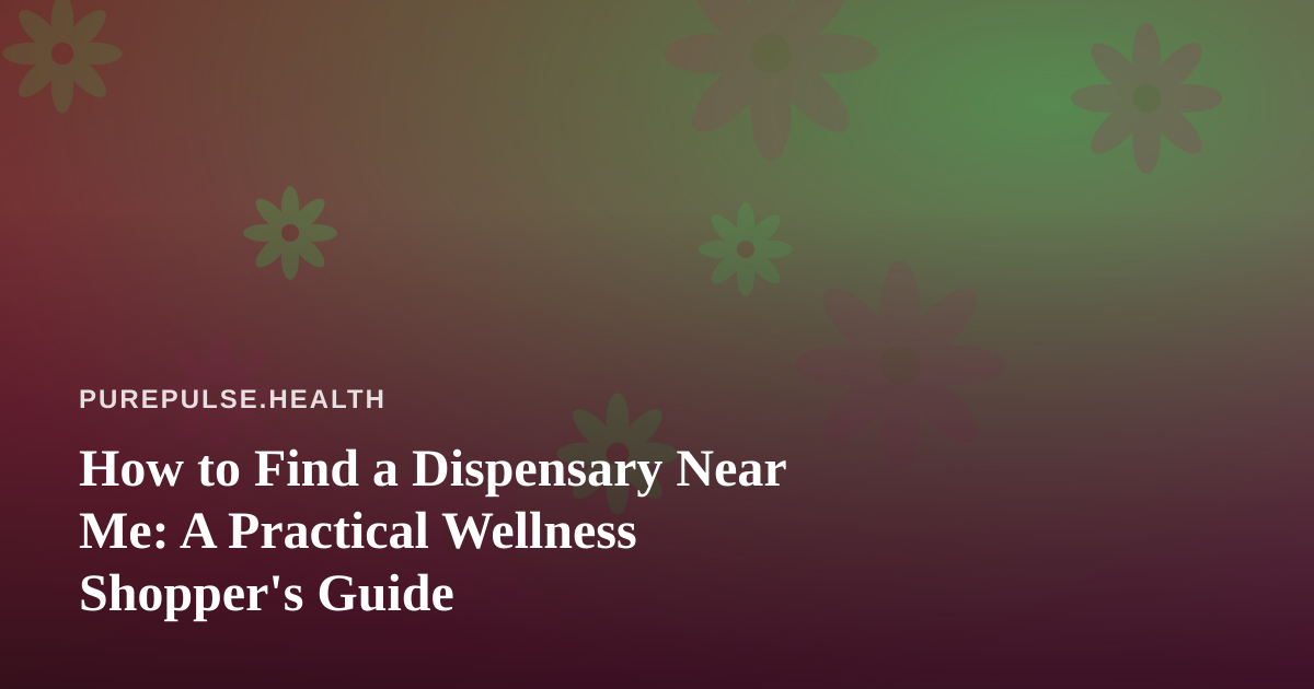 How to Find a Dispensary Near Me: A Practical Wellness Shopper’s Guide