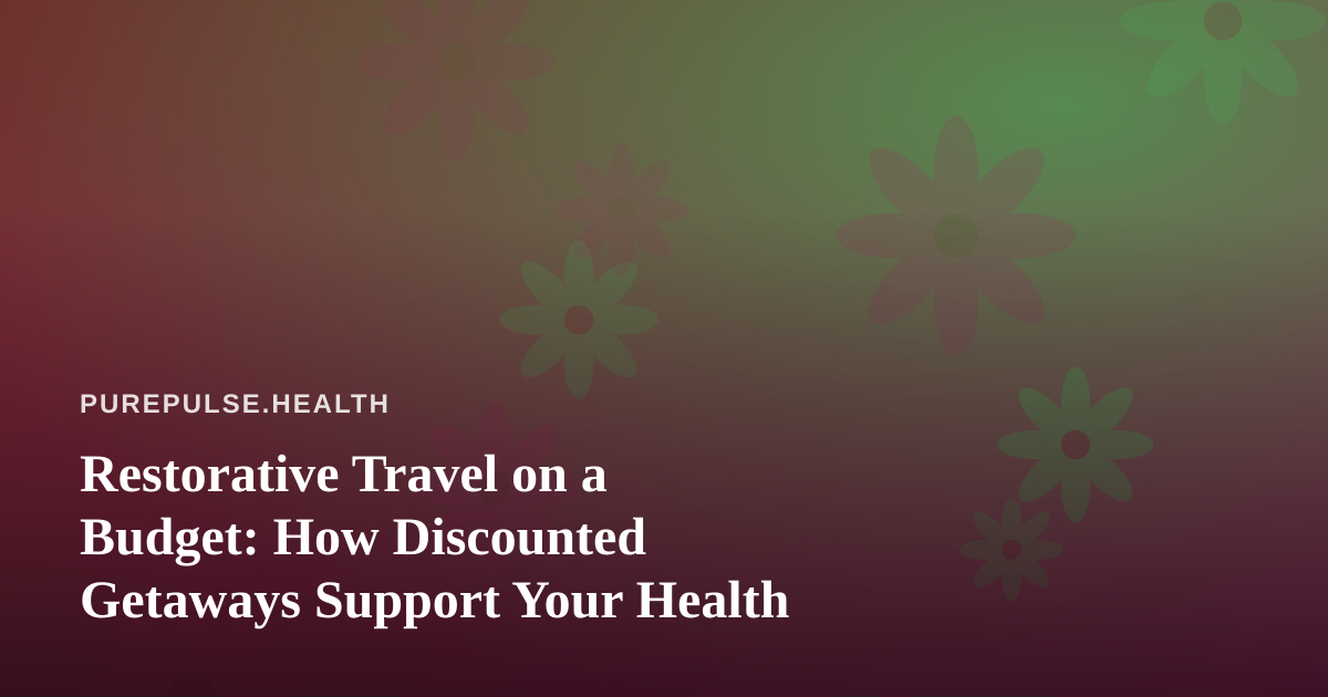 Restorative Travel on a Budget: How Discounted Getaways Support Your Health
