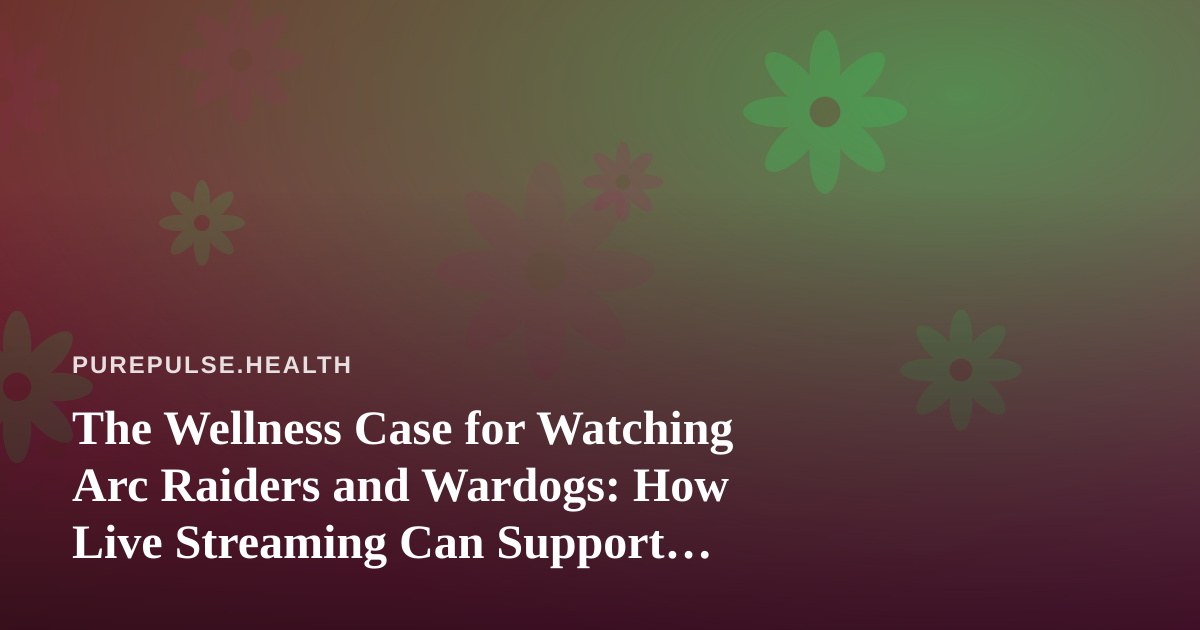 The Wellness Case for Watching Arc Raiders and Wardogs: How Live Streaming Can Support Mental Recovery