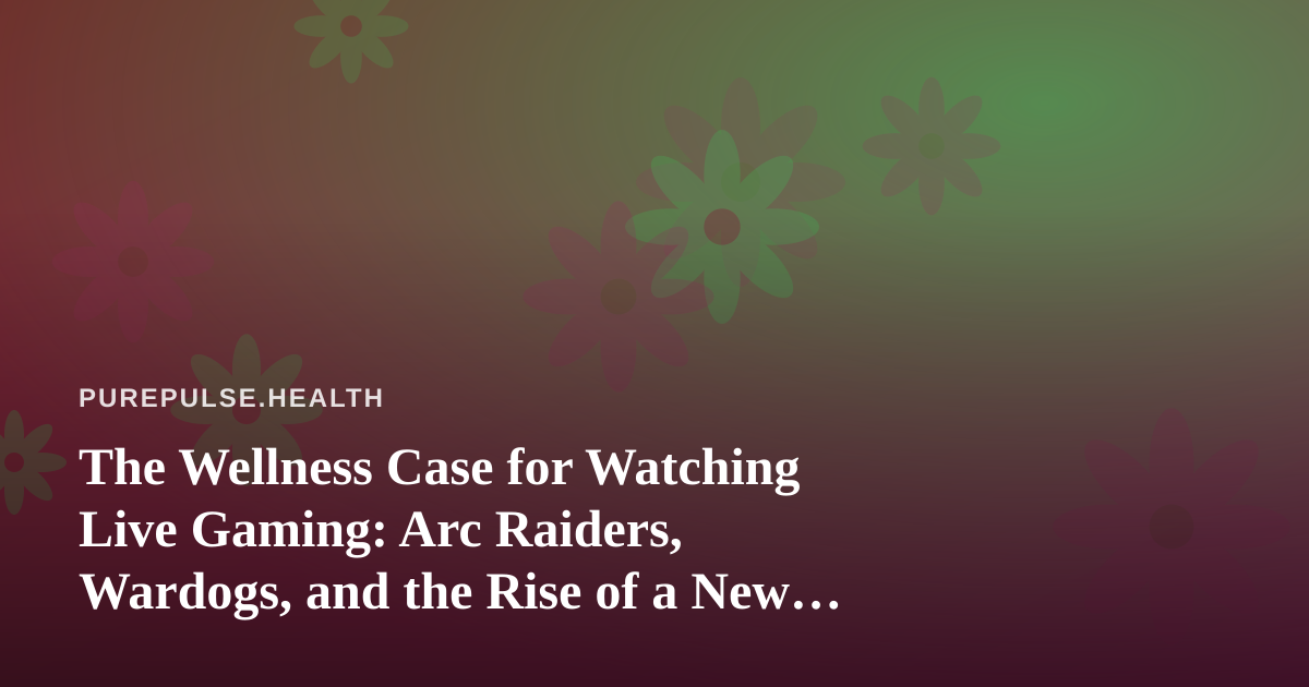 The Wellness Case for Watching Live Gaming: Arc Raiders, Wardogs, and the Rise of a New Twitch Streamer