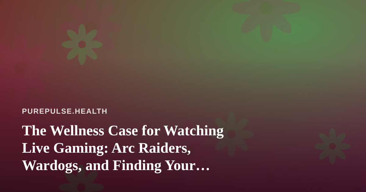 The Wellness Case for Watching Live Gaming: Arc Raiders, Wardogs, and Finding Your Streamer Community