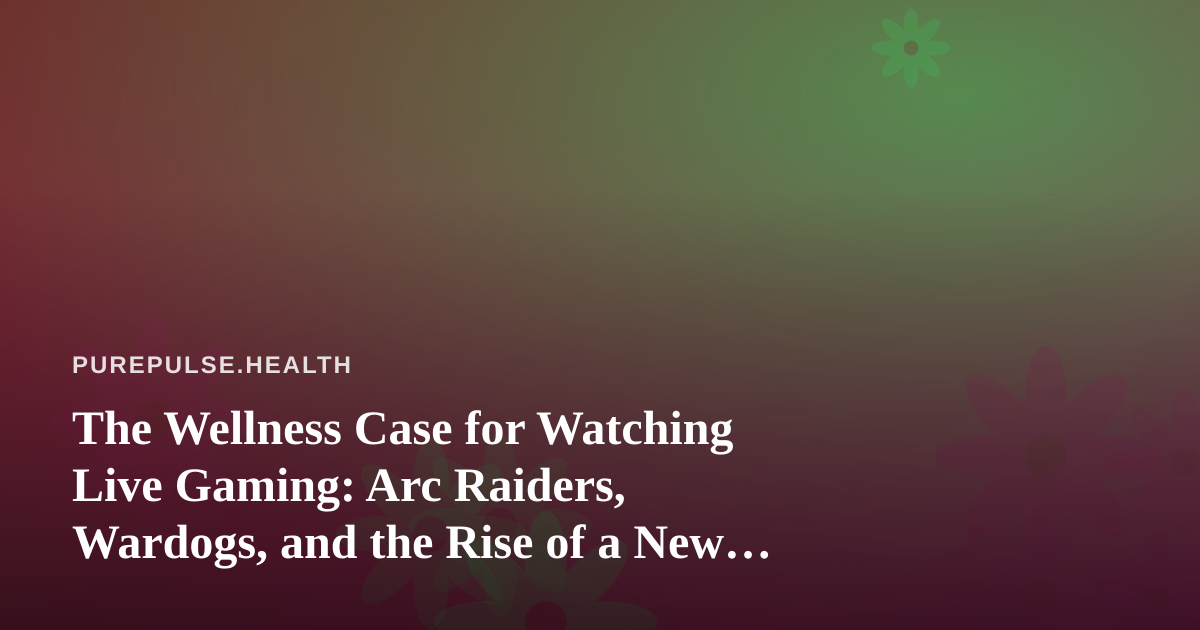 The Wellness Case for Watching Live Gaming: Arc Raiders, Wardogs, and the Rise of a New Twitch Streamer