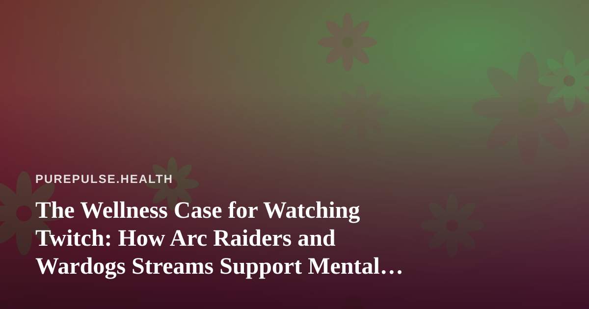 The Wellness Case for Watching Twitch: How Arc Raiders and Wardogs Streams Support Mental Health