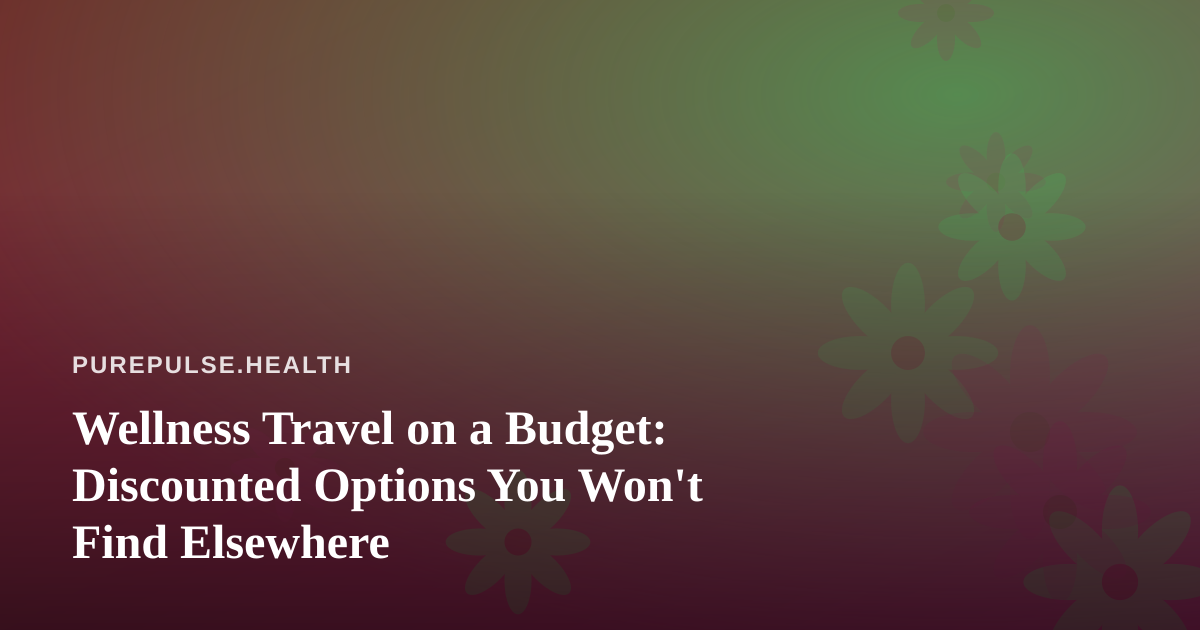 Wellness Travel on a Budget: Discounted Options You Won’t Find Elsewhere