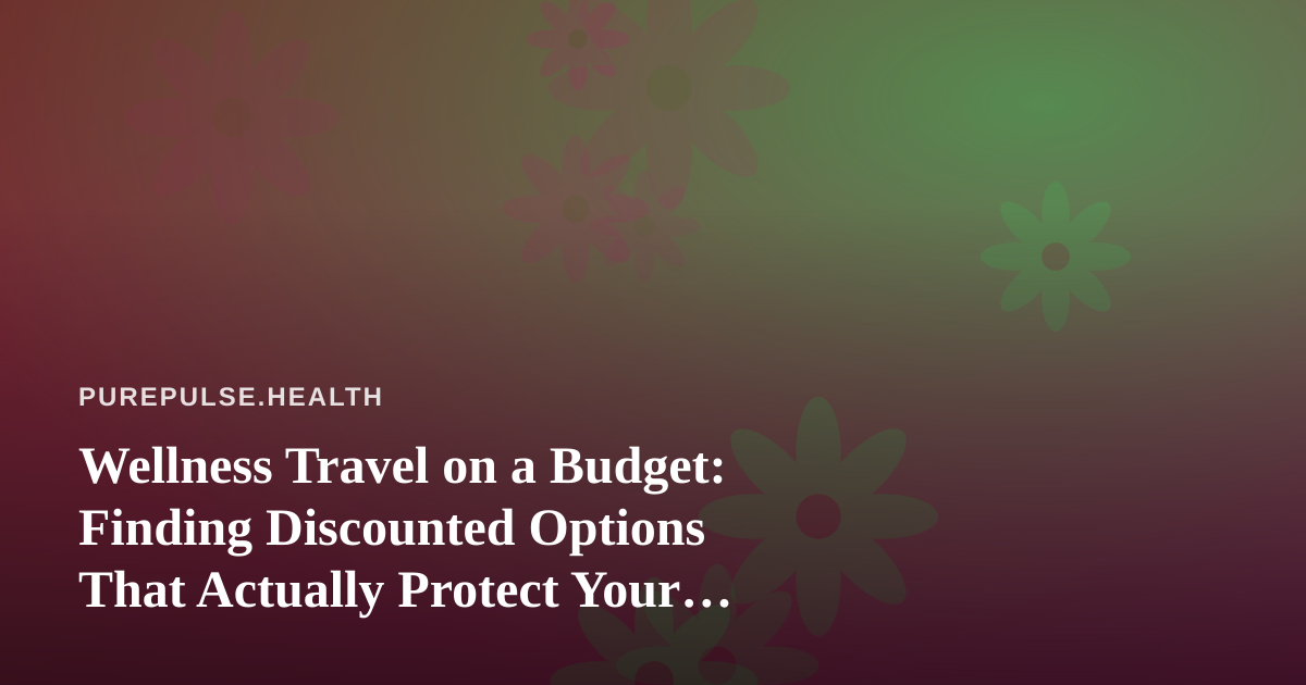Wellness Travel on a Budget: Finding Discounted Options That Actually Protect Your Health