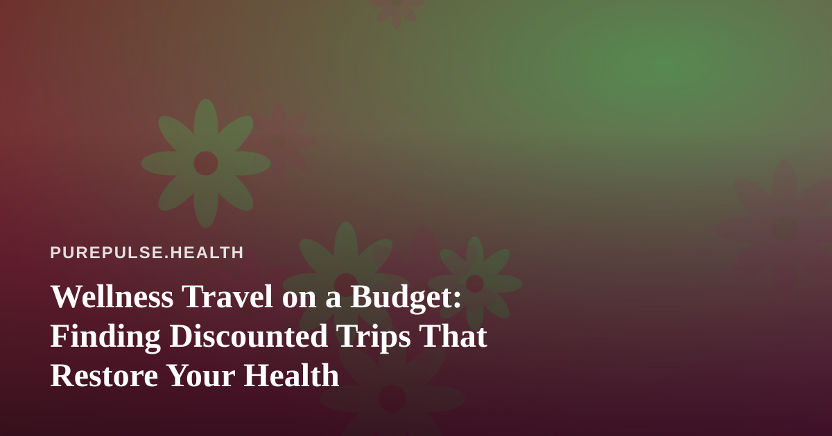Wellness Travel on a Budget: Finding Discounted Trips That Restore Your Health