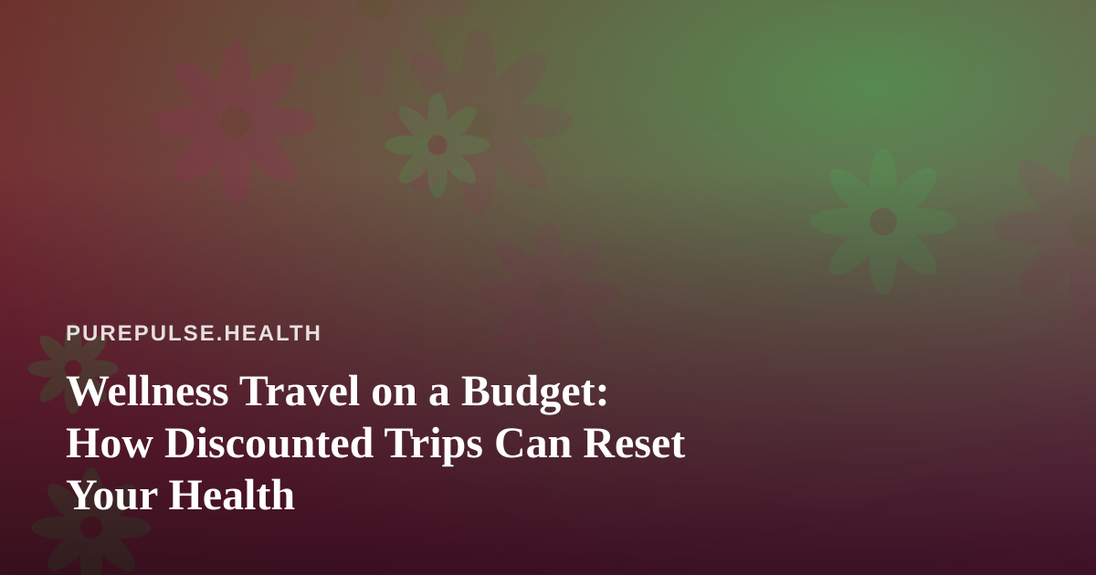 Wellness Travel on a Budget: How Discounted Trips Can Reset Your Health