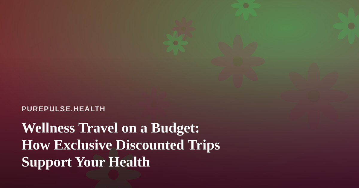 Wellness Travel on a Budget: How Exclusive Discounted Trips Support Your Health