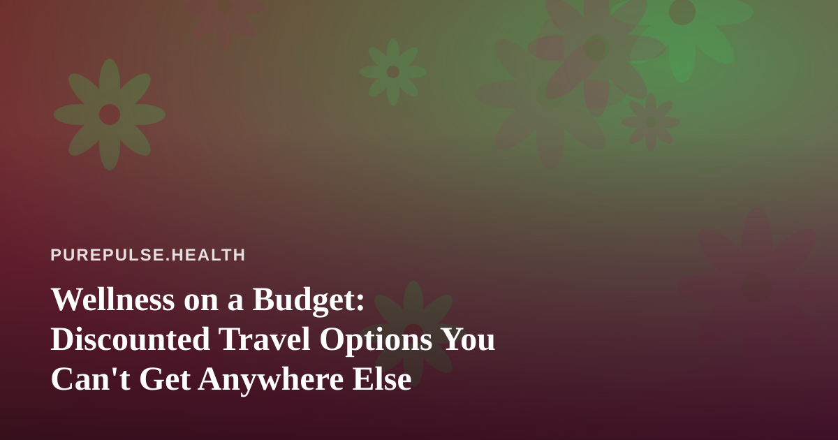 Wellness on a Budget: Discounted Travel Options You Can’t Get Anywhere Else
