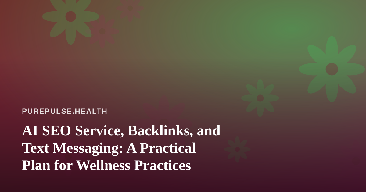 AI SEO Service, Backlinks, and Text Messaging: A Practical Plan for Wellness Practices