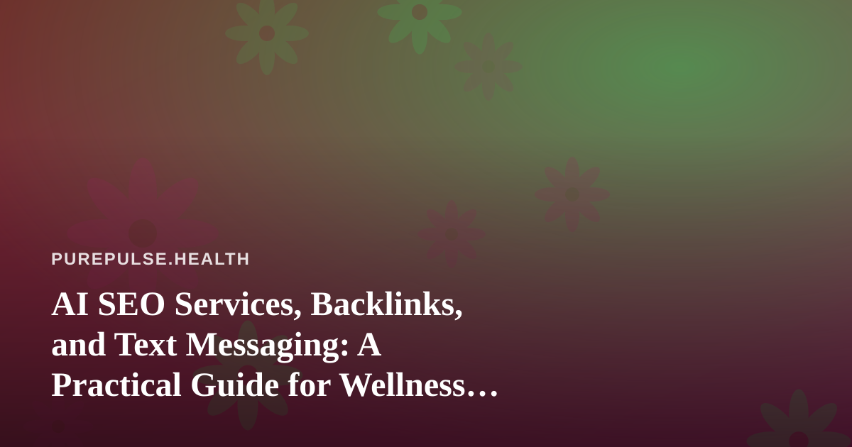 AI SEO Services, Backlinks, and Text Messaging: A Practical Guide for Wellness Practices