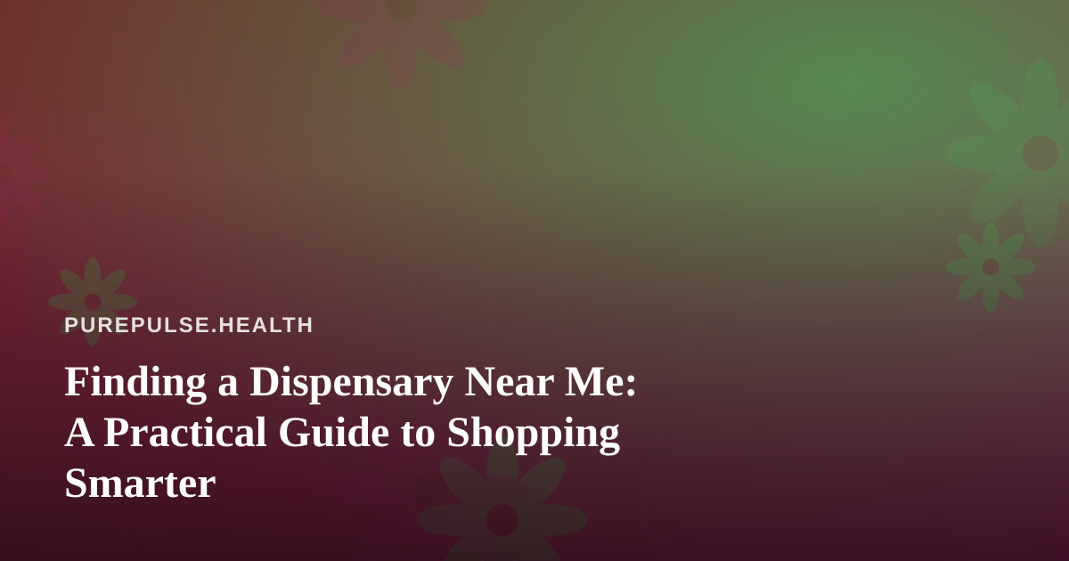 Finding a Dispensary Near Me: A Practical Guide to Shopping Smarter