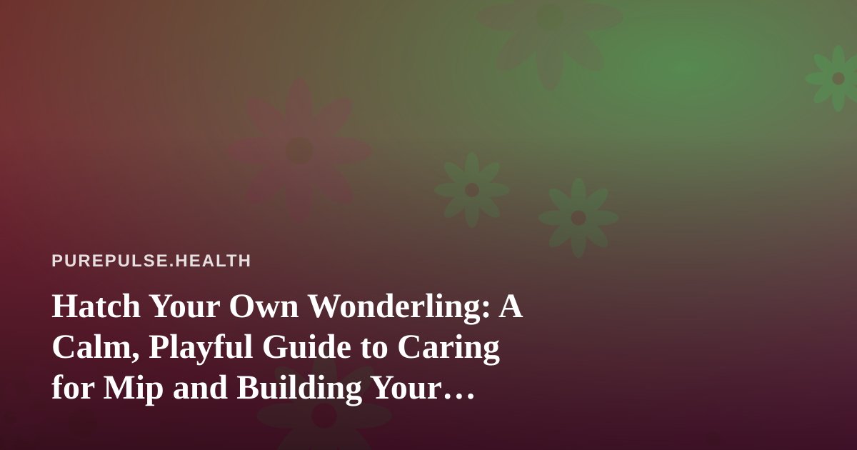 Hatch Your Own Wonderling: A Calm, Playful Guide to Caring for Mip and Building Your World
