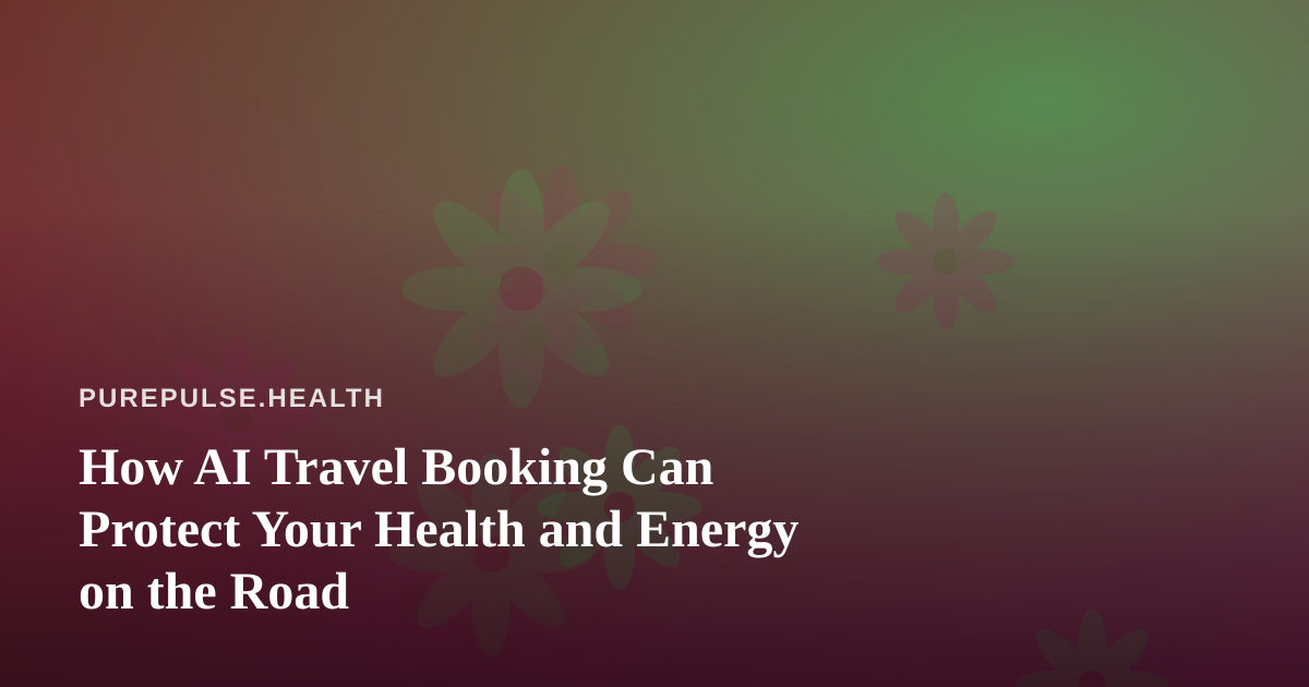 How AI Travel Booking Can Protect Your Health and Energy on the Road