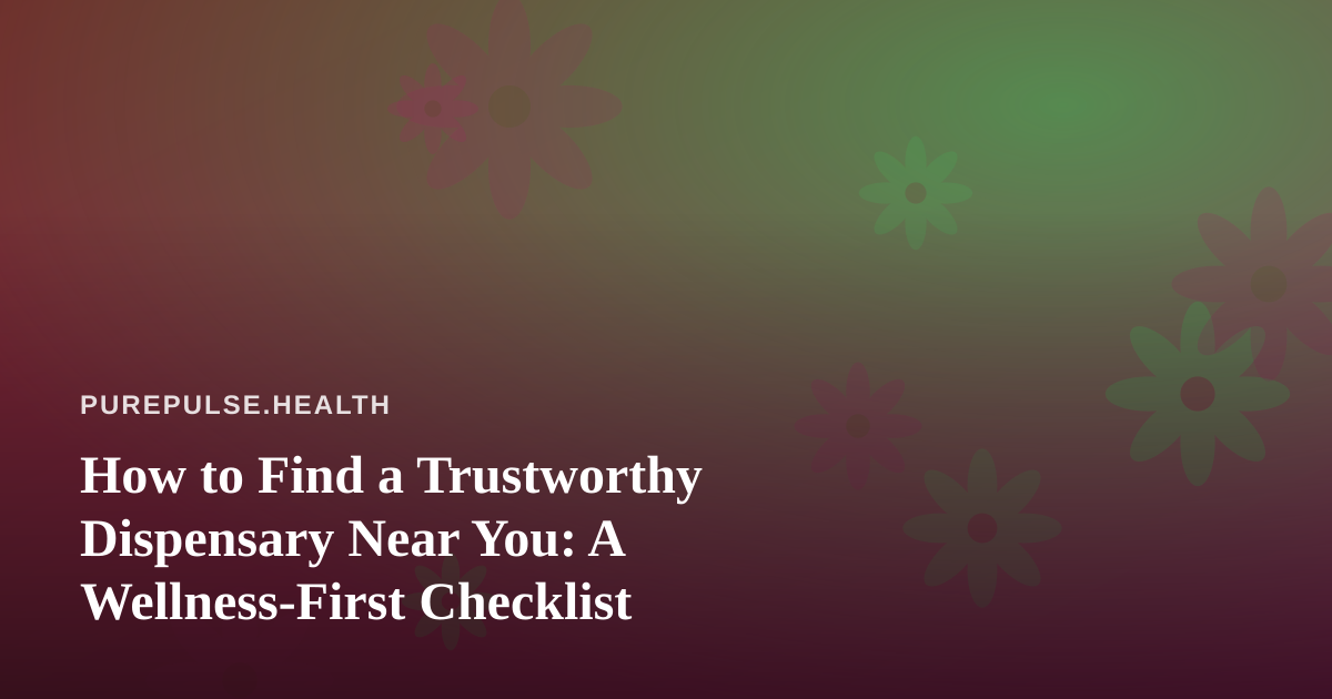 How to Find a Trustworthy Dispensary Near You: A Wellness-First Checklist