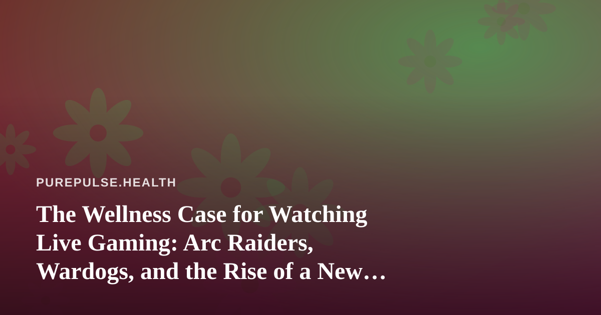 The Wellness Case for Watching Live Gaming: Arc Raiders, Wardogs, and the Rise of a New Twitch Streamer