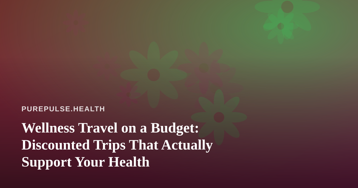 Wellness Travel on a Budget: Discounted Trips That Actually Support Your Health