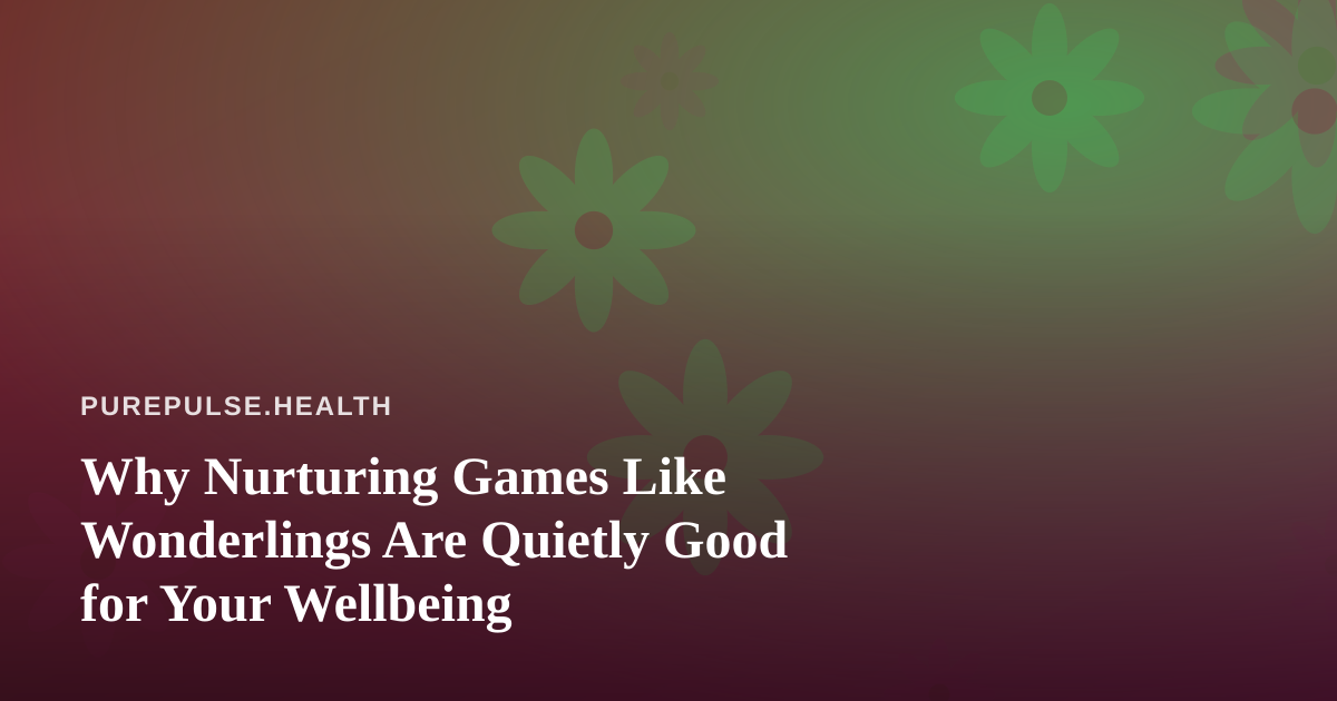 Why Nurturing Games Like Wonderlings Are Quietly Good for Your Wellbeing