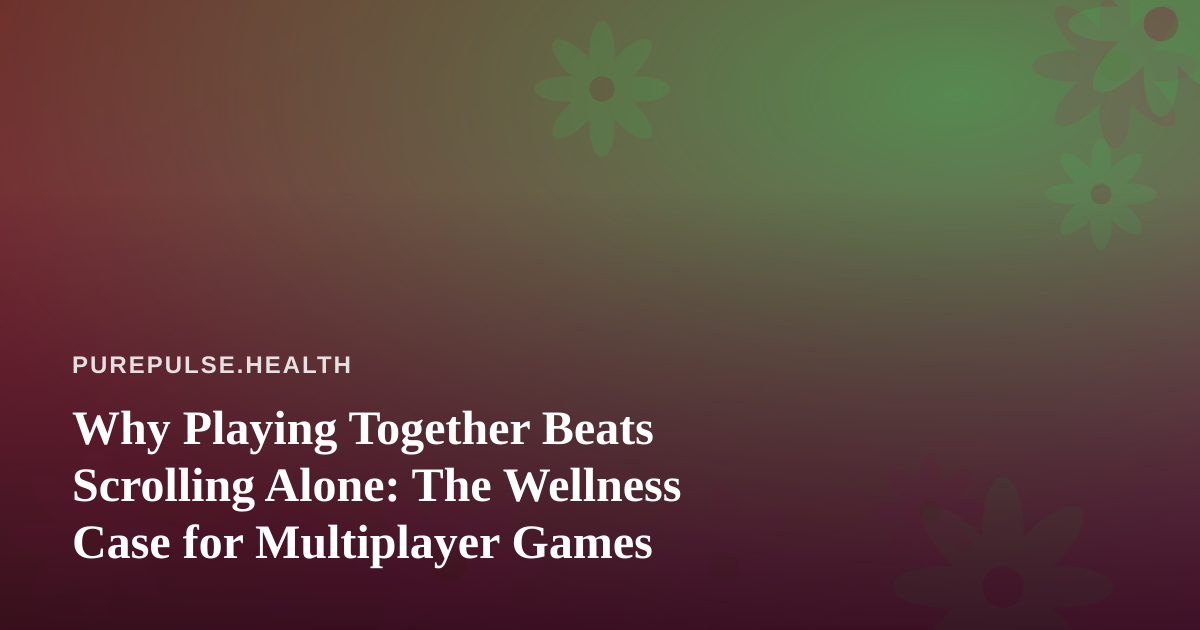 Why Playing Together Beats Scrolling Alone: The Wellness Case for Multiplayer Games