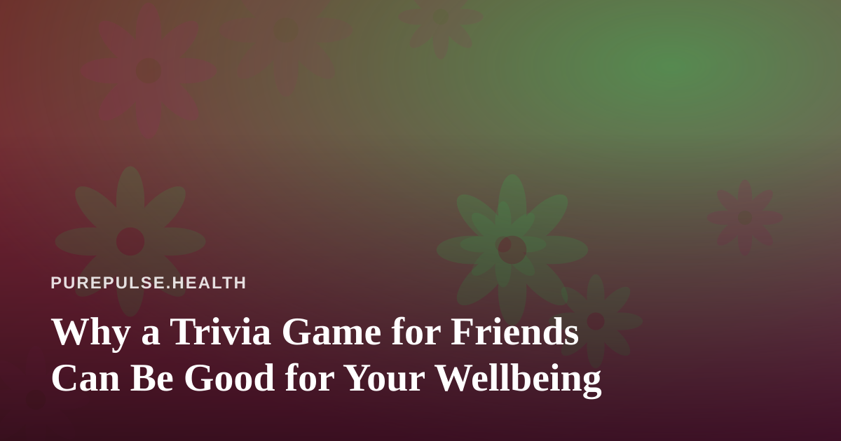 Why a Trivia Game for Friends Can Be Good for Your Wellbeing